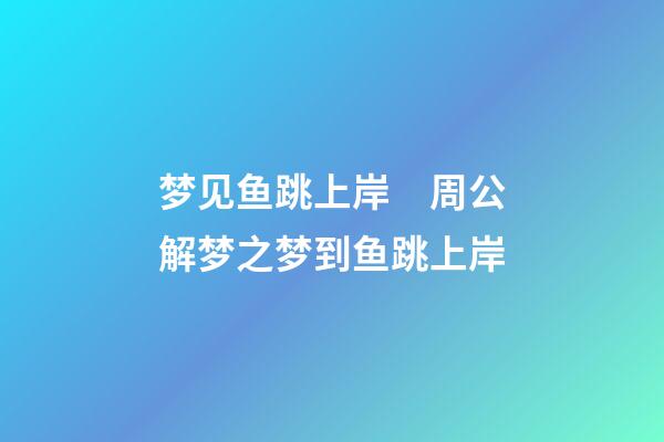 梦见鱼跳上岸　周公解梦之梦到鱼跳上岸